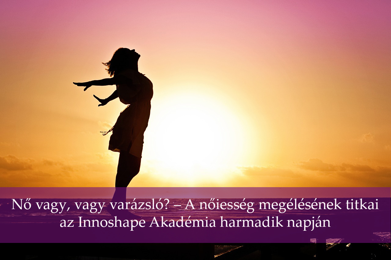 Nő vagy, vagy varázsló? – A nőiesség megélésének titkai az Innoshape Akadémia harmadik napján